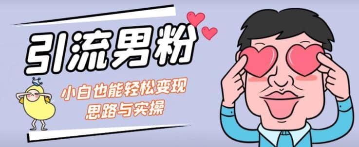 引流男粉+小白也能暴力变现的思路与实操【揭秘】汇创项目库-网创项目资源站-副业项目-创业项目-搞钱项目汇创项目库