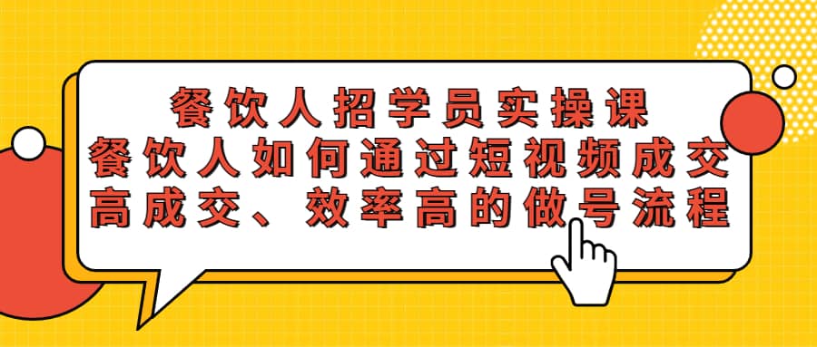 餐饮人招学员实操课，餐饮人如何通过短视频成交，高成交、效率高的做号流程汇创项目库-网创项目资源站-副业项目-创业项目-搞钱项目汇创项目库