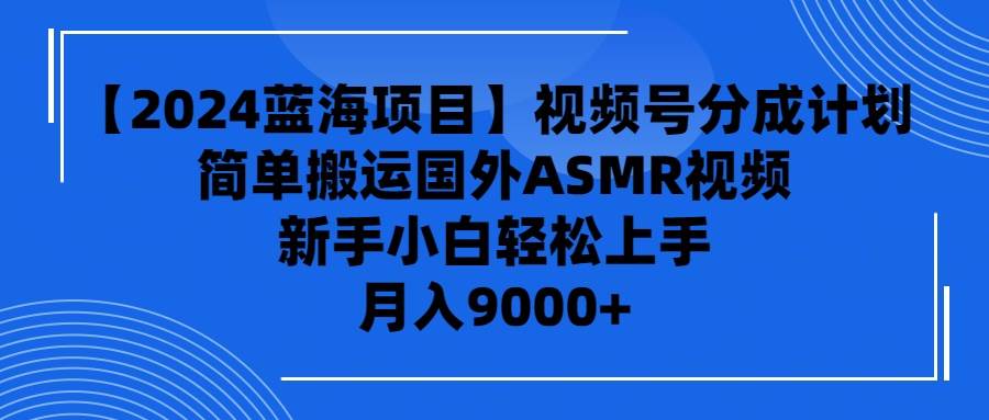 【2024蓝海项目】视频号分成计划，无脑搬运国外ASMR视频，新手小白轻松…汇创项目库-网创项目资源站-副业项目-创业项目-搞钱项目汇创项目库