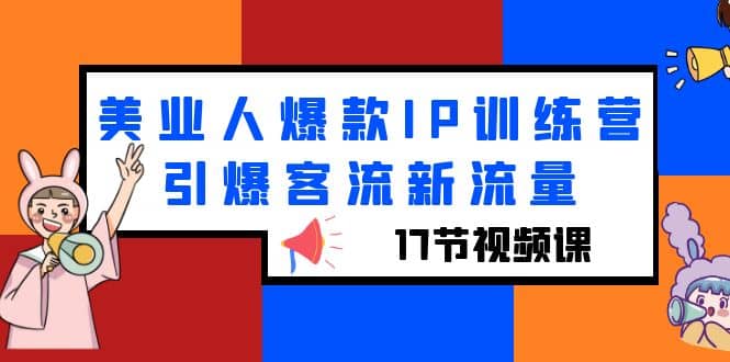 美业人爆款IP训练营，引爆客流新流量（17节视频课）汇创项目库-网创项目资源站-副业项目-创业项目-搞钱项目汇创项目库