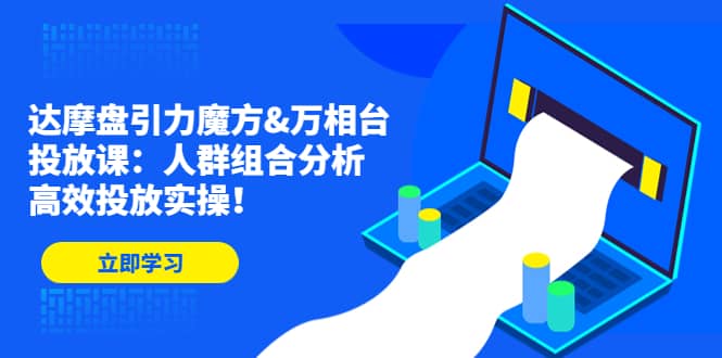 达摩盘引力魔方&万相台投放课：人群组合分析，高效投放实操汇创项目库-网创项目资源站-副业项目-创业项目-搞钱项目汇创项目库