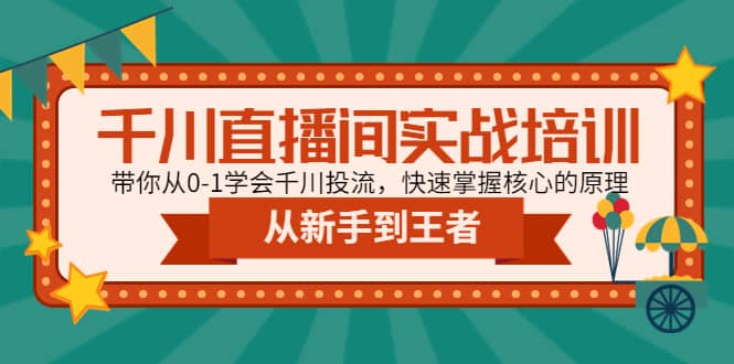 千川直播间实战培训：带你从0-1学会千川投流，快速掌握核心的原理汇创项目库-网创项目资源站-副业项目-创业项目-搞钱项目汇创项目库