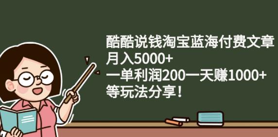 酷酷说钱淘宝蓝海付费文章:月入5000+一单利润200一天赚1000+(等玩法分享)汇创项目库-网创项目资源站-副业项目-创业项目-搞钱项目汇创项目库