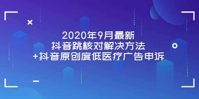 2020年9月最新抖音跳核对解决方法+抖音原创度低医疗广告申诉汇创项目库-网创项目资源站-副业项目-创业项目-搞钱项目汇创项目库