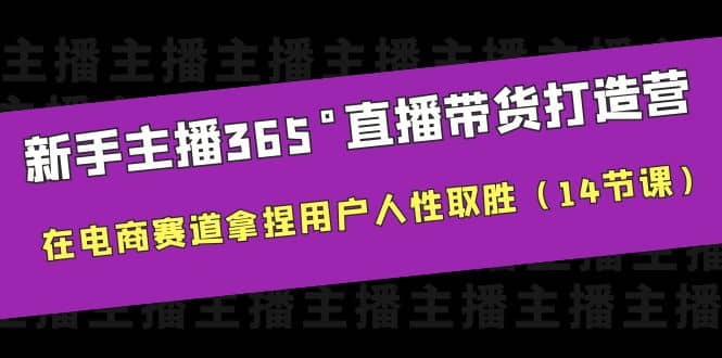 新手主播365°直播带货·打造营，在电商赛道拿捏用户人性取胜（14节课）汇创项目库-网创项目资源站-副业项目-创业项目-搞钱项目汇创项目库