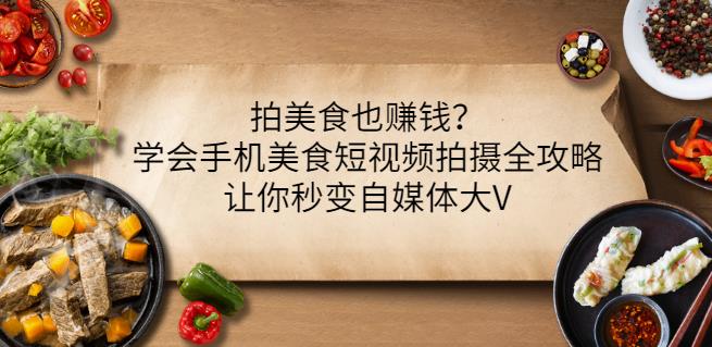 拍美食也赚钱？学会手机美食短视频拍摄全攻略，让你秒变自媒体大V汇创项目库-网创项目资源站-副业项目-创业项目-搞钱项目汇创项目库