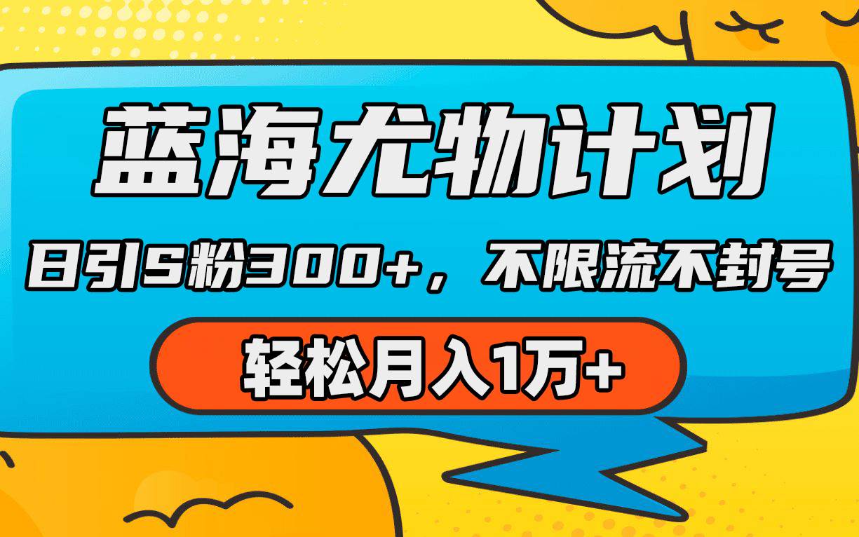 蓝海尤物计划，AI重绘美女视频，日引s粉300+，不限流不封号，轻松月入1万+汇创项目库-网创项目资源站-副业项目-创业项目-搞钱项目汇创项目库