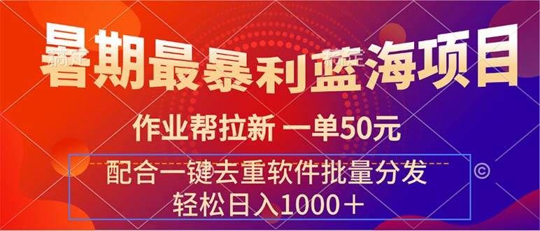 暑期最暴利蓝海项目 作业帮拉新 一单50元 配合一键去重软件批量分发汇创项目库-网创项目资源站-副业项目-创业项目-搞钱项目汇创项目库