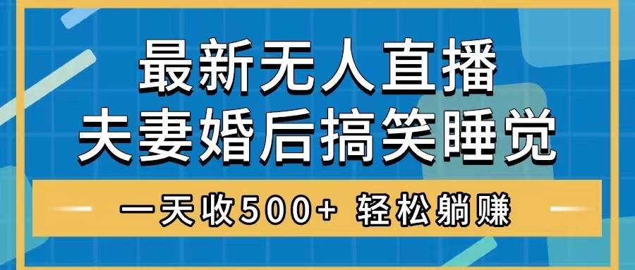 无人直播最新玩法，婚后夫妻睡觉整蛊，礼物收不停，睡后收入500+汇创项目库-网创项目资源站-副业项目-创业项目-搞钱项目汇创项目库