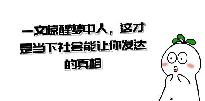 某公众号付费文章《一文 惊醒梦中人，这才是当下社会能让你发达的真相》汇创项目库-网创项目资源站-副业项目-创业项目-搞钱项目汇创项目库