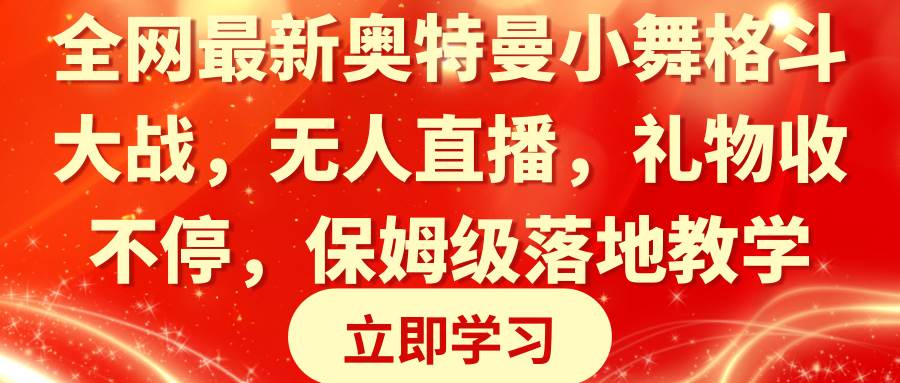 全网最新奥特曼小舞格斗大战，无人直播，礼物收不停，保姆级落地教学汇创项目库-网创项目资源站-副业项目-创业项目-搞钱项目汇创项目库