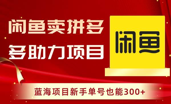 闲鱼卖拼多多助力项目，蓝海项目新手单号也能300+汇创项目库-网创项目资源站-副业项目-创业项目-搞钱项目汇创项目库