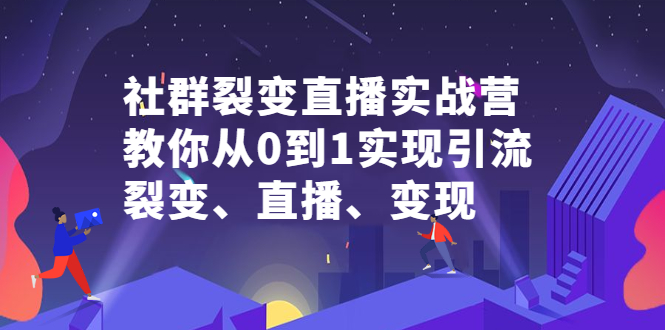 社群裂变直播实战营，教你从0到1实现引流、裂变、直播、变现汇创项目库-网创项目资源站-副业项目-创业项目-搞钱项目汇创项目库