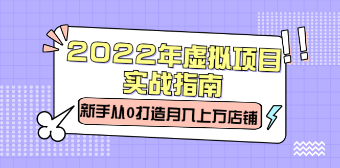 2022年虚拟项目实战指南，新手从0打造月入上万店铺【视频课程】汇创项目库-网创项目资源站-副业项目-创业项目-搞钱项目汇创项目库