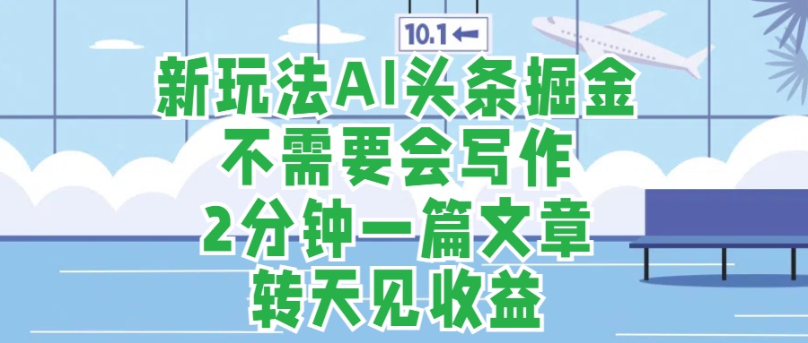 新玩法AI头条掘金，顺应大局总不会错，2分钟一篇原创文章，不需要会写作，AI自动生成，转天见收益，长久可操作，小白直接上手毫无压力汇创项目库-网创项目资源站-副业项目-创业项目-搞钱项目汇创项目库