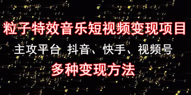 《粒子特效音乐短视频变现项目》主攻平台 抖音、快手、视频号 多种变现方法汇创项目库-网创项目资源站-副业项目-创业项目-搞钱项目汇创项目库