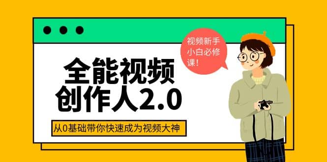 全能视频创作人2.0：短视频拍摄、剪辑、运营导演思维、IP打造，一站式教学汇创项目库-网创项目资源站-副业项目-创业项目-搞钱项目汇创项目库