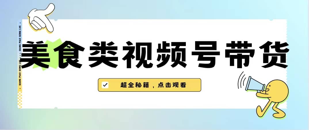 美食类视频号带货【内含去重方法】汇创项目库-网创项目资源站-副业项目-创业项目-搞钱项目汇创项目库