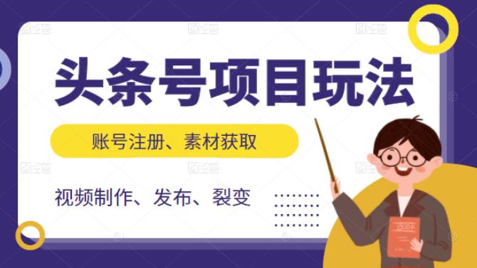 头条号项目玩法，从账号注册，素材获取到视频制作发布和裂变全方位教学汇创项目库-网创项目资源站-副业项目-创业项目-搞钱项目汇创项目库