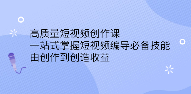 高质量短视频创作课，一站式掌握短视频编导必备技能汇创项目库-网创项目资源站-副业项目-创业项目-搞钱项目汇创项目库