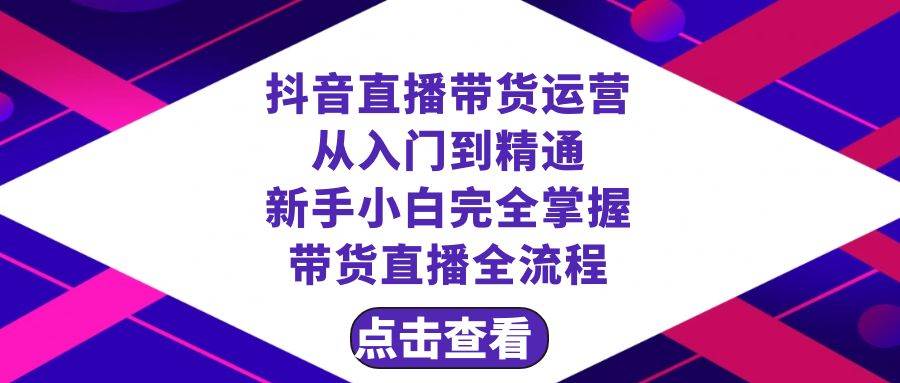 抖音直播带货 运营从入门到精通，新手完全掌握带货直播全流程（23节）汇创项目库-网创项目资源站-副业项目-创业项目-搞钱项目汇创项目库