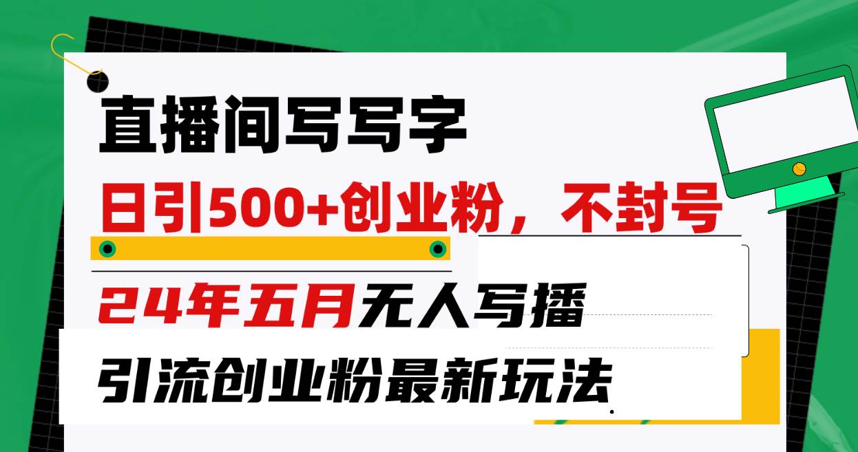 直播间写写字日引300+创业粉，24年五月无人写播引流不封号最新玩法汇创项目库-网创项目资源站-副业项目-创业项目-搞钱项目汇创项目库