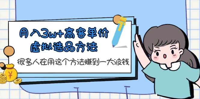 月入3w+高客单价虚拟选品方法，很多人在用这个方法赚到一大波钱！汇创项目库-网创项目资源站-副业项目-创业项目-搞钱项目汇创项目库