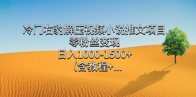 冷门右豹解压视频小说推文项目，零粉丝变现，日入1000-1500+（含教程）汇创项目库-网创项目资源站-副业项目-创业项目-搞钱项目汇创项目库