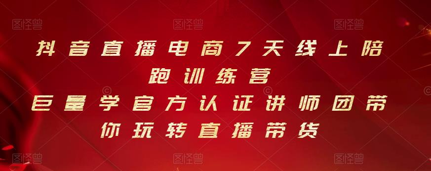 抖音直播电商7天线上陪跑训练营，巨量学官方认证讲师团带你玩转直播带货汇创项目库-网创项目资源站-副业项目-创业项目-搞钱项目汇创项目库