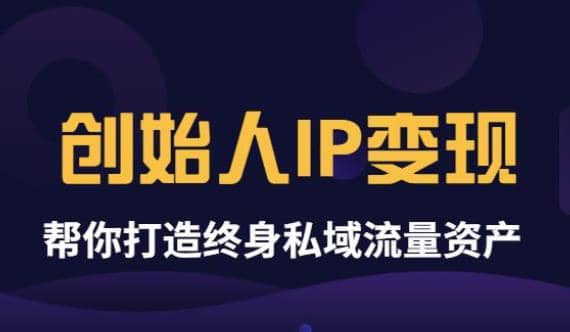 《创始人IP变现》精华版，帮你打造终身私域流量资产（无水印）汇创项目库-网创项目资源站-副业项目-创业项目-搞钱项目汇创项目库