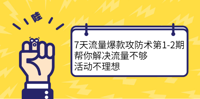 7天流量爆款攻防术第1-2期，帮你解决流量不够，活动不理想汇创项目库-网创项目资源站-副业项目-创业项目-搞钱项目汇创项目库