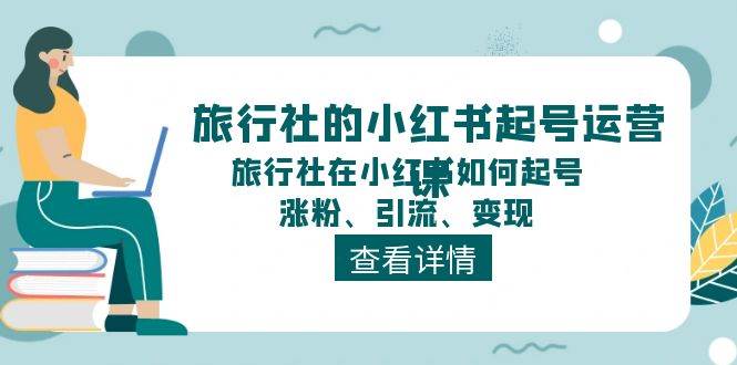 旅行社的小红书起号运营课，旅行社在小红书如何起号、涨粉、引流、变现汇创项目库-网创项目资源站-副业项目-创业项目-搞钱项目汇创项目库