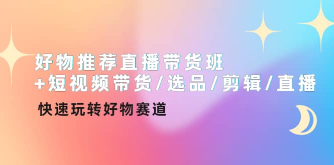 好物推荐直播带货班+短视频带货/选品/剪辑/直播，快速玩转好物赛道汇创项目库-网创项目资源站-副业项目-创业项目-搞钱项目汇创项目库