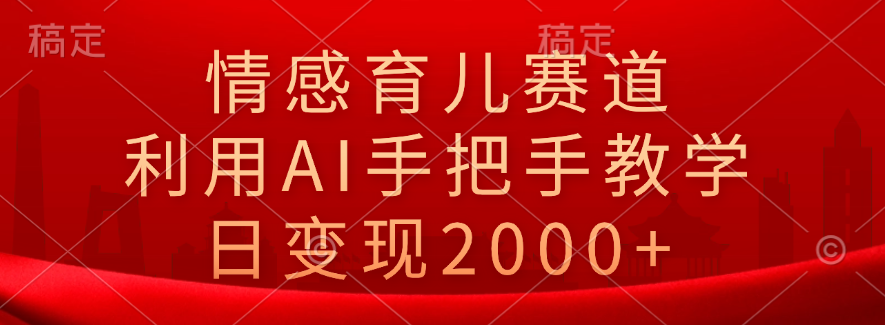 情感育儿赛道，利用AI手把手教学，日变现2000+汇创项目库-网创项目资源站-副业项目-创业项目-搞钱项目汇创项目库