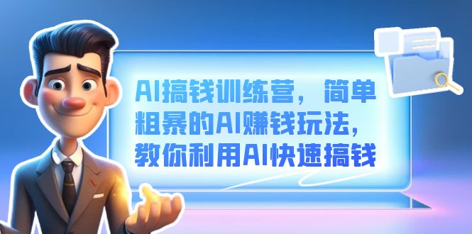 AI搞钱训练营，简单粗暴的AI赚钱玩法，教你利用AI快速搞钱汇创项目库-网创项目资源站-副业项目-创业项目-搞钱项目汇创项目库