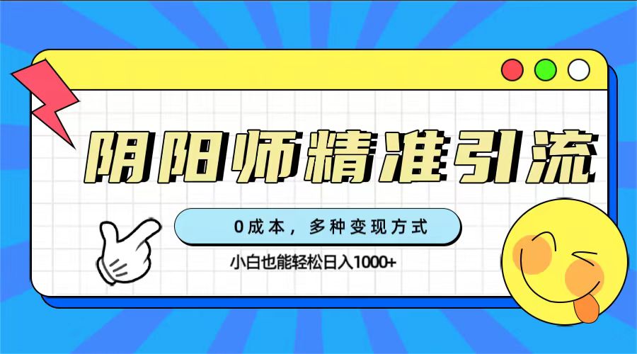 0成本阴阳师精准引流，多种变现方式，小白也能轻松日入1000+汇创项目库-网创项目资源站-副业项目-创业项目-搞钱项目汇创项目库