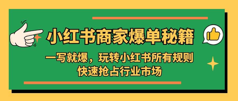 小红书·商家爆单秘籍：一写就爆，玩转小红书所有规则，快速抢占行业市场汇创项目库-网创项目资源站-副业项目-创业项目-搞钱项目汇创项目库