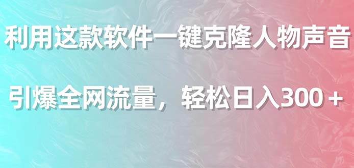 利用这款软件一键克隆人物声音，引爆全网流量，轻松日入300＋汇创项目库-网创项目资源站-副业项目-创业项目-搞钱项目汇创项目库