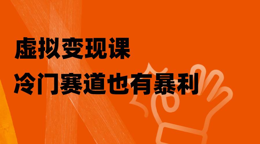 虚拟变现课，冷门赛道也有暴利，手把手教你玩转冷门私域汇创项目库-网创项目资源站-副业项目-创业项目-搞钱项目汇创项目库