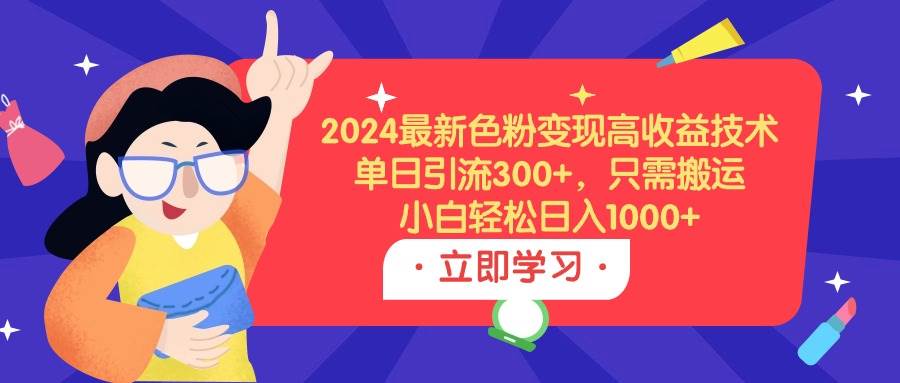 2024最新色粉变现高收益技术，单日引流300+，只需搬运，小白轻松日入1000+汇创项目库-网创项目资源站-副业项目-创业项目-搞钱项目汇创项目库