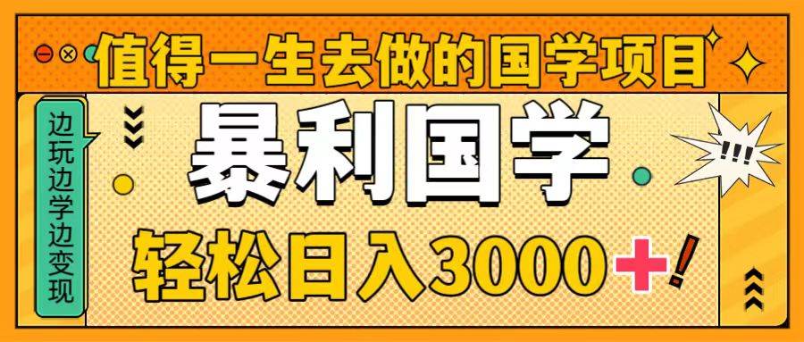 值得一生去做的国学项目，暴力国学，轻松日入3000+汇创项目库-网创项目资源站-副业项目-创业项目-搞钱项目汇创项目库