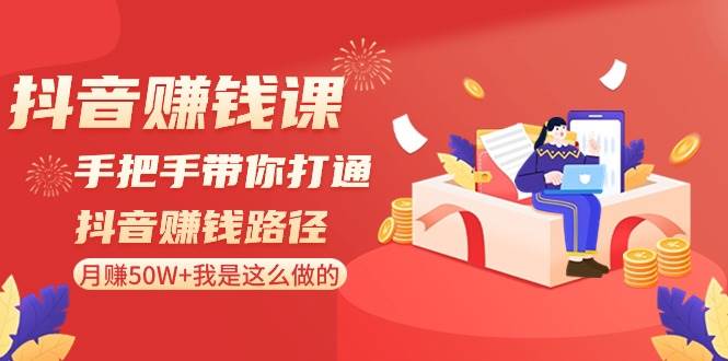 抖音赚钱课-手把手带你打通抖音赚钱路径：月赚50W+我是这么做的！汇创项目库-网创项目资源站-副业项目-创业项目-搞钱项目汇创项目库