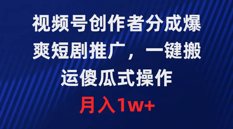 视频号创作者分成，爆爽短剧推广，一键搬运，傻瓜式操作，月入1w+汇创项目库-网创项目资源站-副业项目-创业项目-搞钱项目汇创项目库