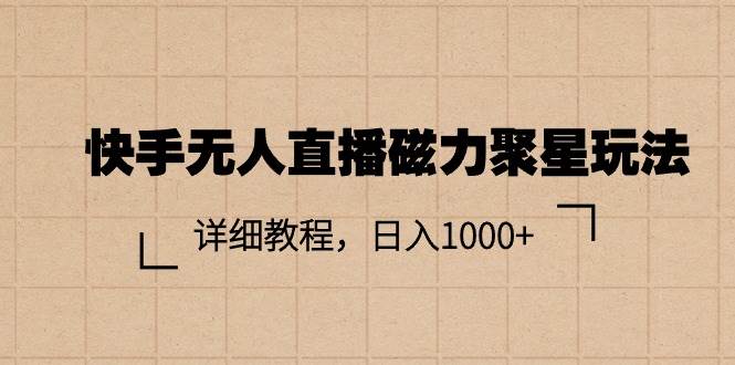 快手无人直播磁力聚星玩法，详细教程，日入1000+汇创项目库-网创项目资源站-副业项目-创业项目-搞钱项目汇创项目库