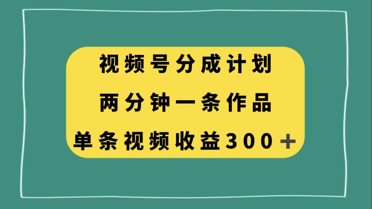 视频号分成计划，两分钟一条作品，单视频收益300+汇创项目库-网创项目资源站-副业项目-创业项目-搞钱项目汇创项目库