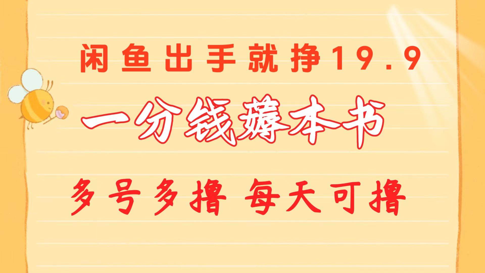 一分钱薅本书 闲鱼出售9.9-19.9不等 多号多撸  新手小白轻松上手汇创项目库-网创项目资源站-副业项目-创业项目-搞钱项目汇创项目库