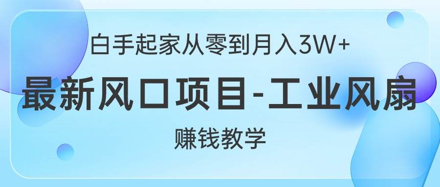 白手起家从零到月入3W+，最新风口项目-工业风扇赚钱教学汇创项目库-网创项目资源站-副业项目-创业项目-搞钱项目汇创项目库