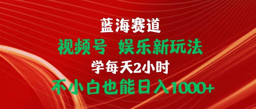 蓝海赛道视频号 娱乐新玩法每天2小时小白也能日入1000+汇创项目库-网创项目资源站-副业项目-创业项目-搞钱项目汇创项目库