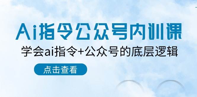 Ai指令-公众号内训课：学会ai指令+公众号的底层逻辑（7节课）汇创项目库-网创项目资源站-副业项目-创业项目-搞钱项目汇创项目库