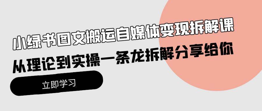 小绿书图文搬运自媒体变现拆解课，从理论到实操一条龙拆解分享给你汇创项目库-网创项目资源站-副业项目-创业项目-搞钱项目汇创项目库